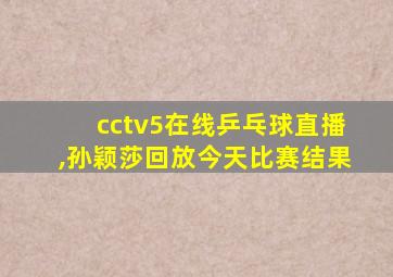 cctv5在线乒乓球直播,孙颖莎回放今天比赛结果