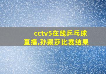 cctv5在线乒乓球直播,孙颖莎比赛结果