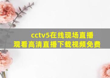 cctv5在线现场直播观看高清直播下载视频免费