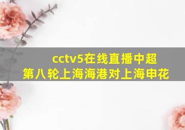 cctv5在线直播中超第八轮上海海港对上海申花