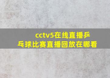 cctv5在线直播乒乓球比赛直播回放在哪看