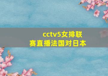 cctv5女排联赛直播法国对日本