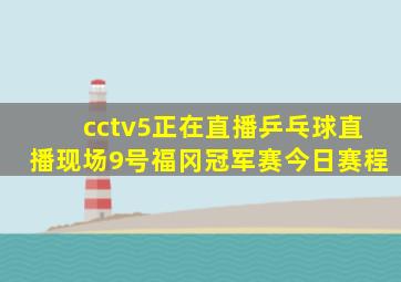 cctv5正在直播乒乓球直播现场9号福冈冠军赛今日赛程