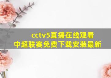 cctv5直播在线观看中超联赛免费下载安装最新