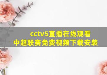 cctv5直播在线观看中超联赛免费视频下载安装