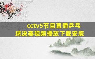 cctv5节目直播乒乓球决赛视频播放下载安装