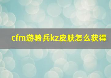 cfm游骑兵kz皮肤怎么获得