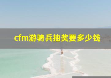 cfm游骑兵抽奖要多少钱