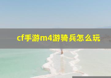 cf手游m4游骑兵怎么玩