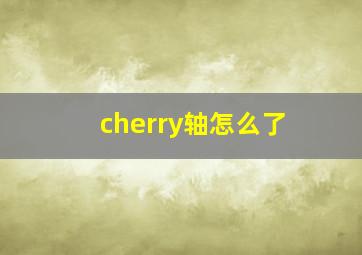 cherry轴怎么了