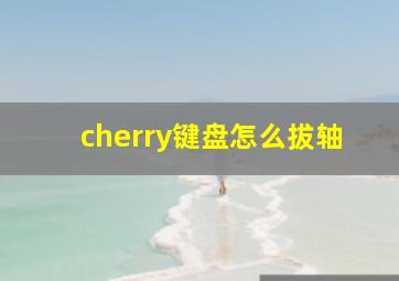 cherry键盘怎么拔轴