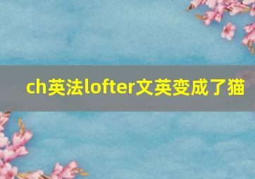 ch英法lofter文英变成了猫