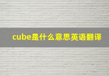 cube是什么意思英语翻译