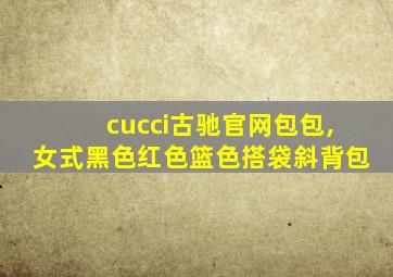 cucci古驰官网包包,女式黑色红色篮色搭袋斜背包