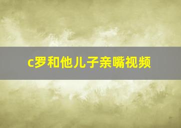 c罗和他儿子亲嘴视频