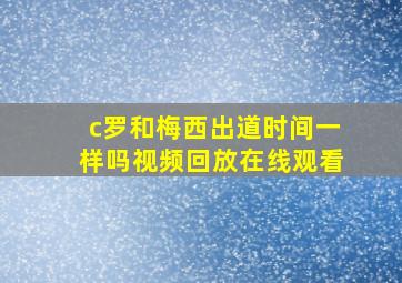 c罗和梅西出道时间一样吗视频回放在线观看