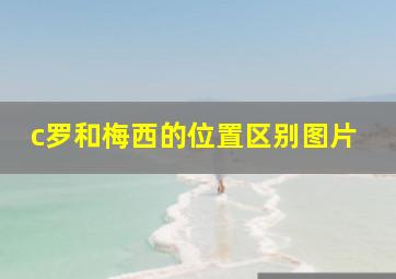 c罗和梅西的位置区别图片