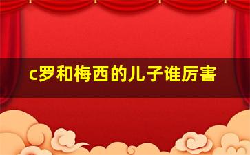 c罗和梅西的儿子谁厉害