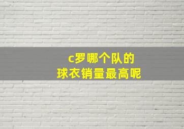 c罗哪个队的球衣销量最高呢