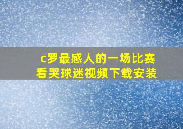 c罗最感人的一场比赛看哭球迷视频下载安装