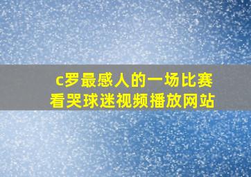 c罗最感人的一场比赛看哭球迷视频播放网站