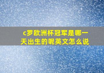 c罗欧洲杯冠军是哪一天出生的呢英文怎么说