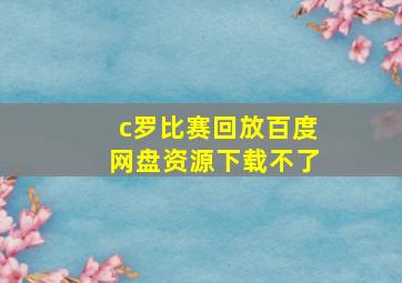 c罗比赛回放百度网盘资源下载不了