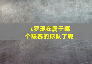 c罗现在属于哪个联赛的球队了呢