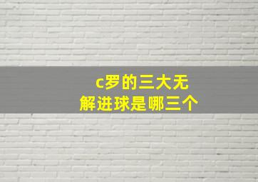 c罗的三大无解进球是哪三个