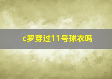 c罗穿过11号球衣吗