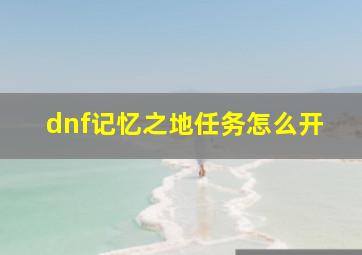 dnf记忆之地任务怎么开