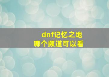 dnf记忆之地哪个频道可以看