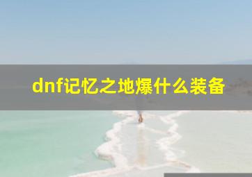 dnf记忆之地爆什么装备