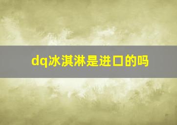 dq冰淇淋是进口的吗