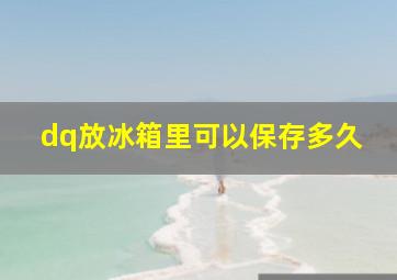 dq放冰箱里可以保存多久