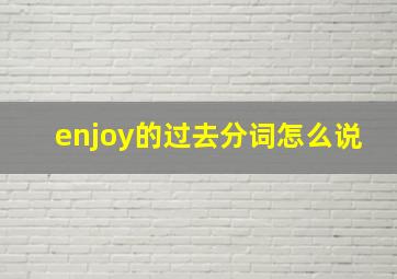 enjoy的过去分词怎么说