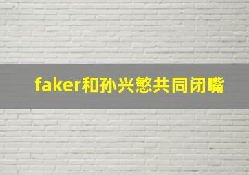 faker和孙兴慜共同闭嘴