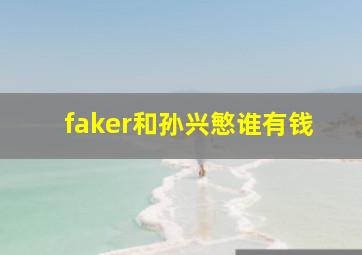 faker和孙兴慜谁有钱