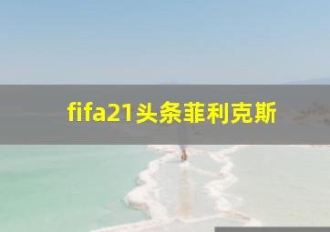 fifa21头条菲利克斯