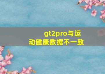 gt2pro与运动健康数据不一致