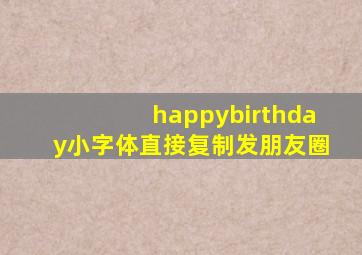 happybirthday小字体直接复制发朋友圈