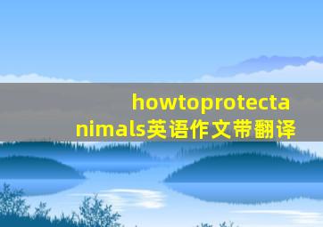 howtoprotectanimals英语作文带翻译