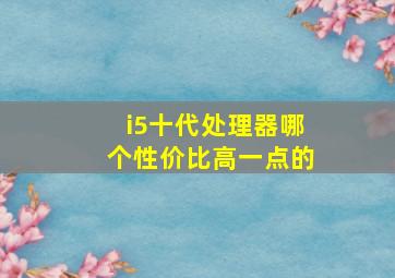 i5十代处理器哪个性价比高一点的