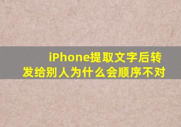 iPhone提取文字后转发给别人为什么会顺序不对