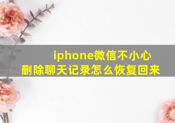 iphone微信不小心删除聊天记录怎么恢复回来