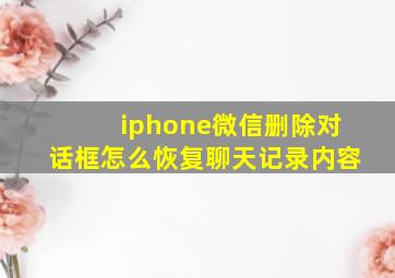 iphone微信删除对话框怎么恢复聊天记录内容