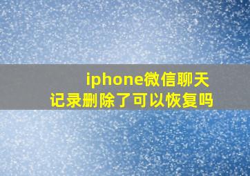 iphone微信聊天记录删除了可以恢复吗