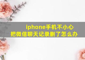 iphone手机不小心把微信聊天记录删了怎么办