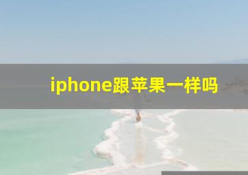 iphone跟苹果一样吗