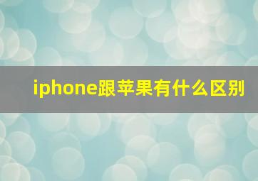 iphone跟苹果有什么区别